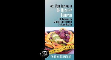 Six-Word Lessons to be Healthy Forever: 100 Lessons to Achieve and Sustain Lifelong Health
