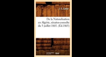 Sciences Sociales- de la Naturalisation En Algérie, Sénatus-Consulte Du 5 Juillet 1865. (Éd.1865)