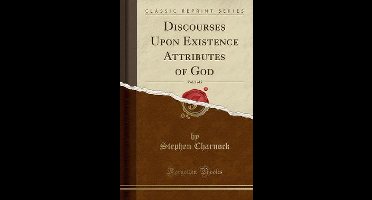 Discourses Upon Existence Attributes of God, Vol. 2 of 2 (Classic Reprint)