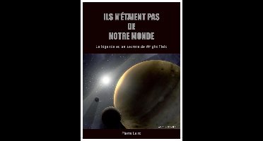ILS N'ETAIENT PAS DE NOTRE MONDE: La légende et les secrets de Wright Field