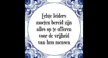 Tegeltje met Spreuk (Tegeltjeswijsheid): Echte leiders moeten bereid zijn alles op te offeren voor de vrijheid van hun mensen + Kado verpakking & Plakhanger