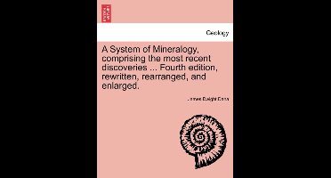 A System of Mineralogy, comprising the most recent discoveries ... Fourth edition, rewritten, rearranged, and enlarged.