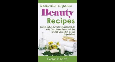 Skin Care- Natural & Organic Beauty Recipes - Complete Guide to Organic Homemade Facial Masks, Scrubs, Toners, Lotions, Moisturizers & More, 50 Simple & Easy Natural Skin Care Recipes Included