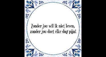 Tegeltje met Spreuk (Tegeltjeswijsheid): Zonder jou wil ik niet leven, zonder jou doet elke dag pijn! + Kado verpakking & Plakhanger