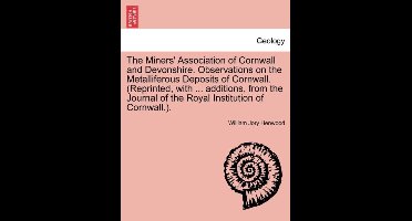The Miners' Association of Cornwall and Devonshire. Observations on the Metalliferous Deposits of Cornwall. (Reprinted, with ... Additions, from the Journal of the Royal Institution of Cornwall.).
