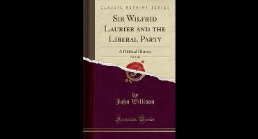 Sir Wilfrid Laurier and the Liberal Party, Vol. 1 of 2