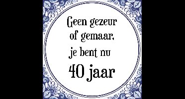 Verjaardag Tegeltje met Spreuk (40 jaar: Geen gezeur of ge maar, je bent nu gewoon 40 jaar + cadeau verpakking & plakhanger