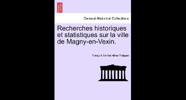 Recherches Historiques Et Statistiques Sur La Ville de Magny-En-Vexin.