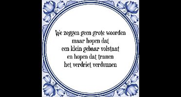 Tegeltje met Spreuk (Tegeltjeswijsheid): We zeggen geen grote woorden maar hopen dat een klein gebaar volstaat en hopen dat tranen het verdriet verdunnen + Kado verpakking & Plakhanger
