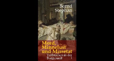 Verbrechen in der Burgenzeit 1 - Mord, Minnelust und Missetat