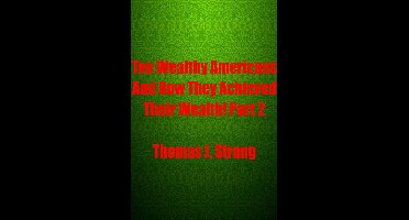 Ten Wealthy Americans And How They Achieved Their Wealth! Part 2