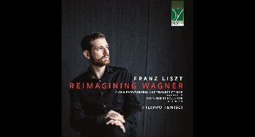 Filippo Tenisci - Liszt: Reimagining Wagner, Piano Paraphrases And Transcriptions (CD)