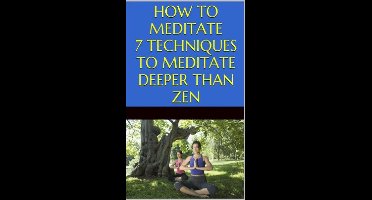 How to Meditate: 7 Techniques to Meditate Deeper Than Zen