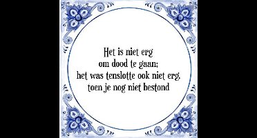 Tegeltje met Spreuk (Tegeltjeswijsheid): Het is niet erg om dood te gaan; het was tenslotte ook niet erg, toen je nog niet bestond + Kado verpakking & Plakhanger