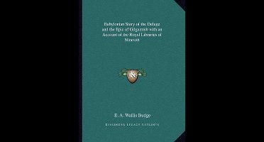 Babylonian Story of the Deluge and the Epic of Gilgamish with an Account of the Royal Libraries of Nineveh
