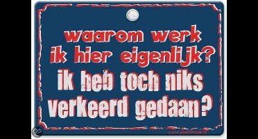 Metal Slogan - Spreukenbord - Tekst Bord - Waarom werk ik hier eigenlijk? Ik heb toch niks verkeerd gedaan?