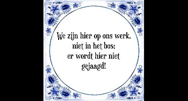 Tegeltje met Spreuk (Tegeltjeswijsheid): We zijn hier op ons werk, niet in het bos; er wordt hier niet gejaagd! + Kado verpakking & Plakhanger